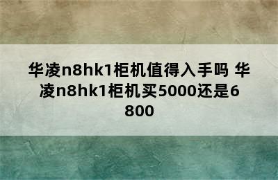 华凌n8hk1柜机值得入手吗 华凌n8hk1柜机买5000还是6800